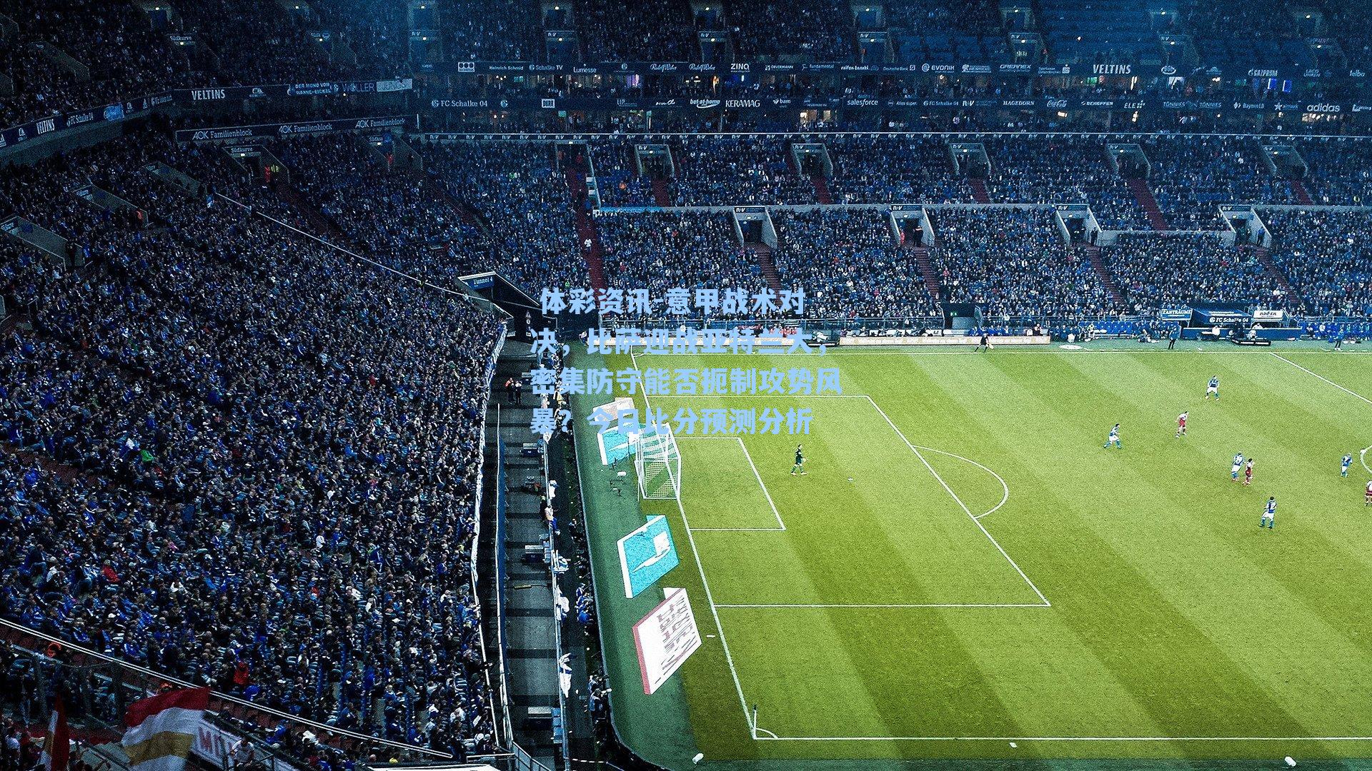 意甲战术对决，比萨迎战亚特兰大，密集防守能否扼制攻势风暴？今日比分预测分析