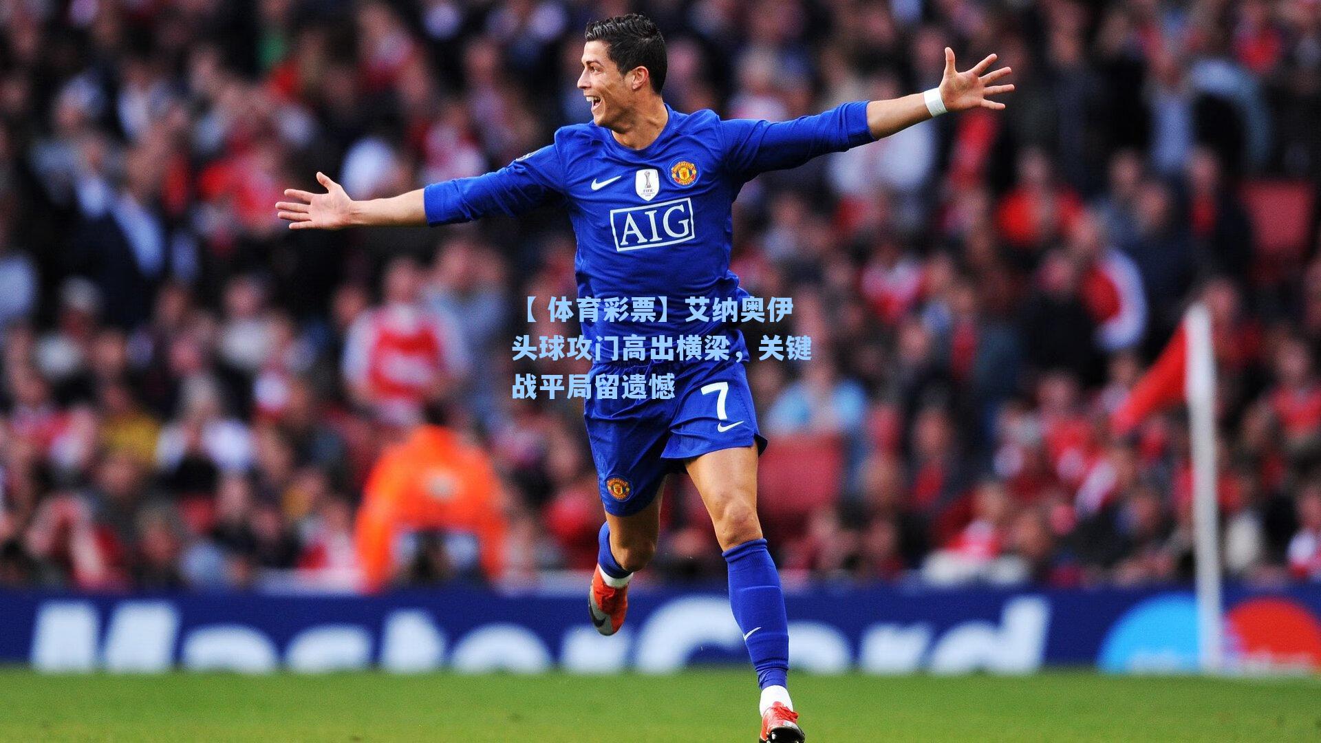 艾纳奥伊头球攻门高出横梁，关键战平局留遗憾