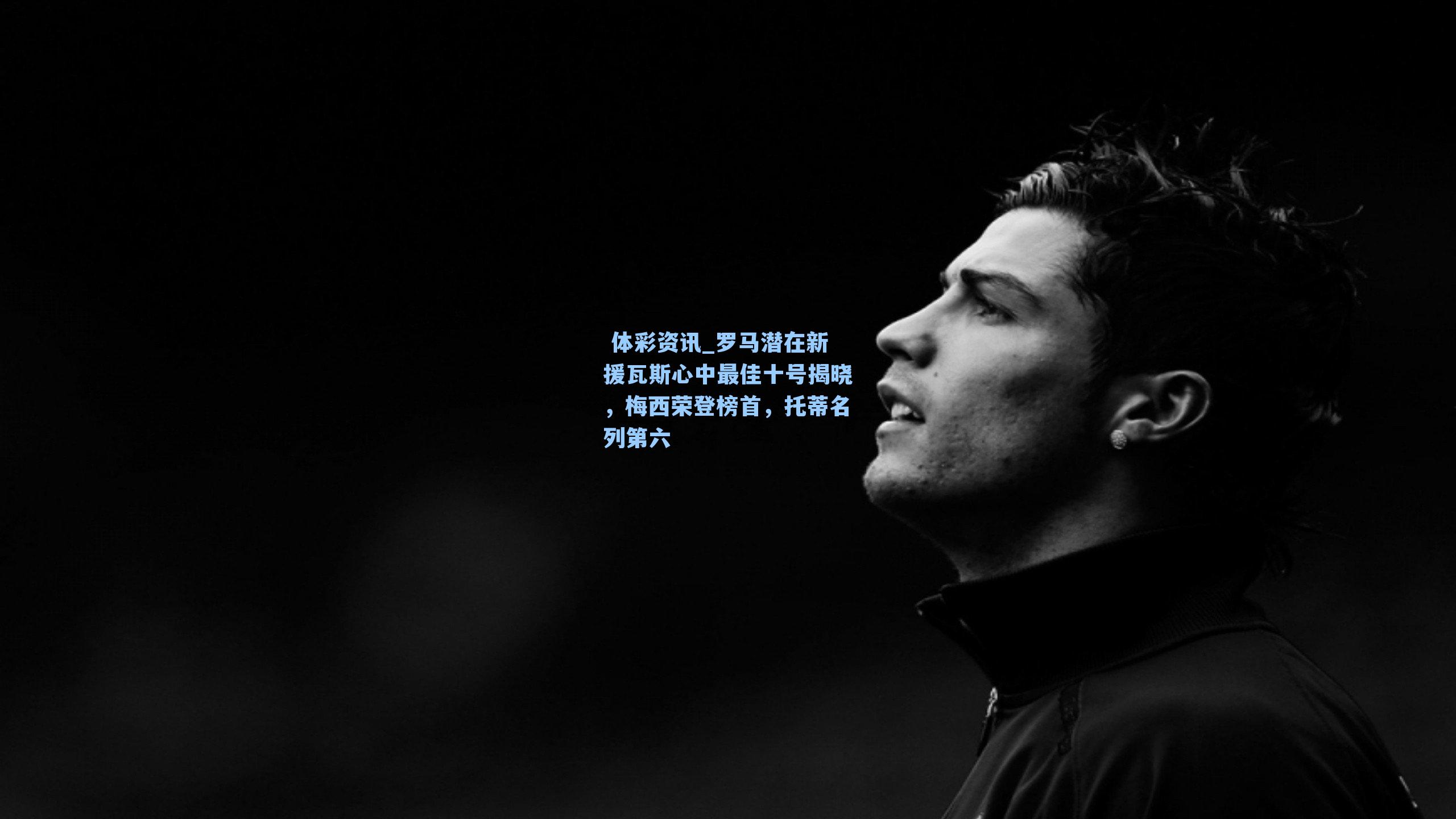 罗马潜在新援瓦斯心中最佳十号揭晓，梅西荣登榜首，托蒂名列第六