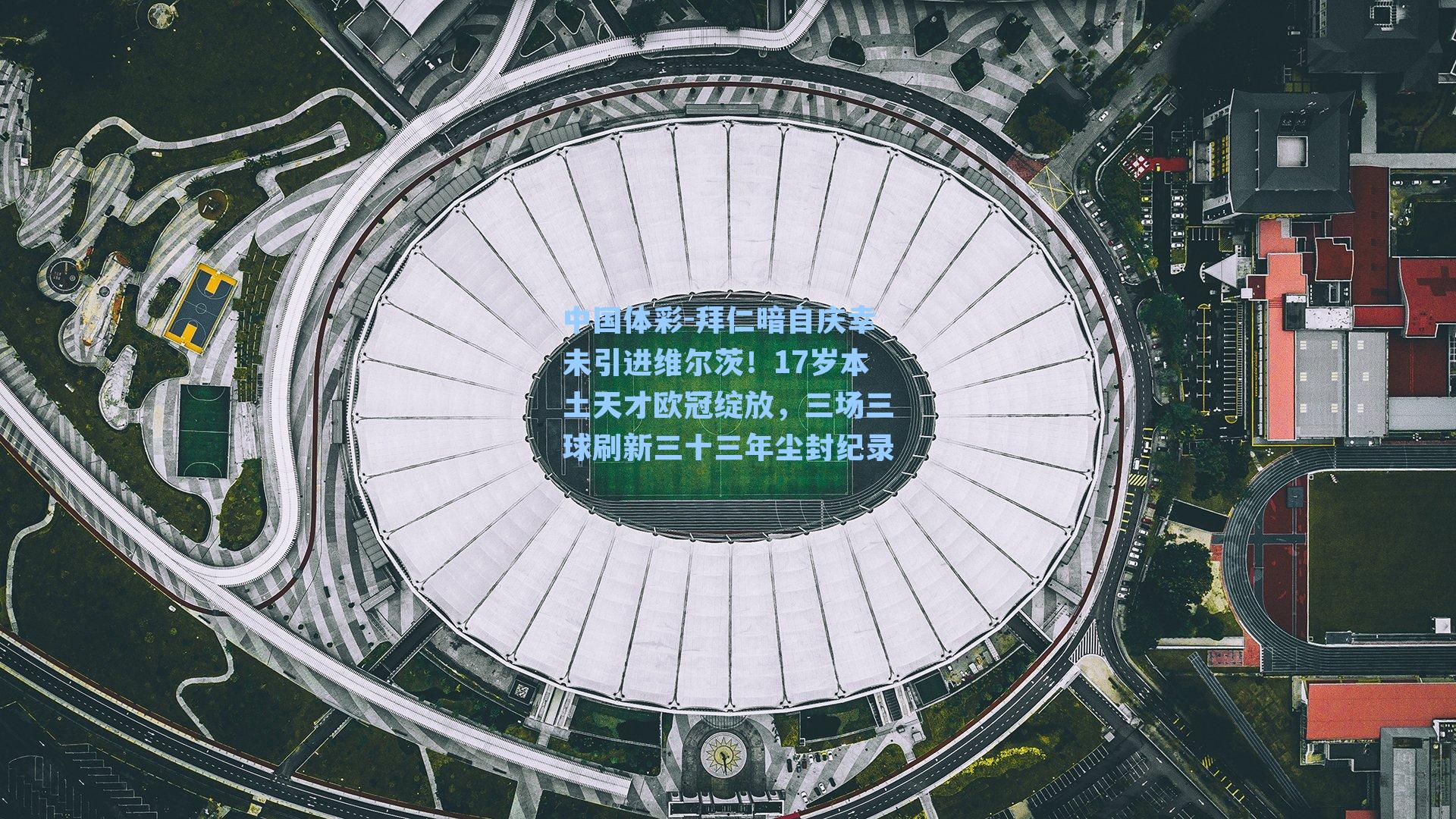 拜仁暗自庆幸未引进维尔茨！17岁本土天才欧冠绽放，三场三球刷新三十三年尘封纪录