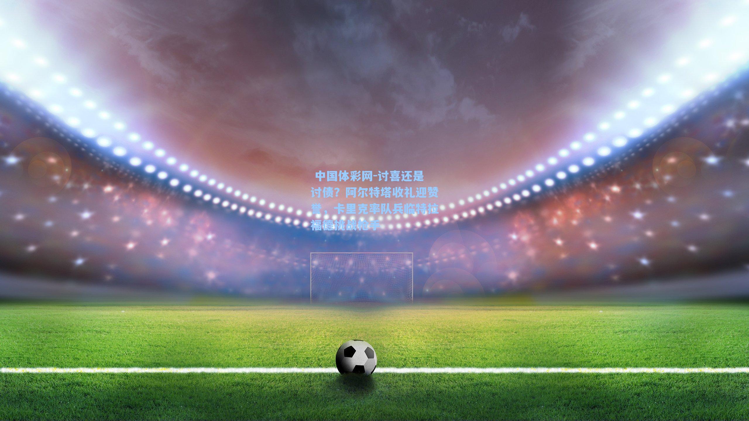 讨喜还是讨债？阿尔特塔收礼迎赞誉，卡里克率队兵临特拉福德挑战枪手