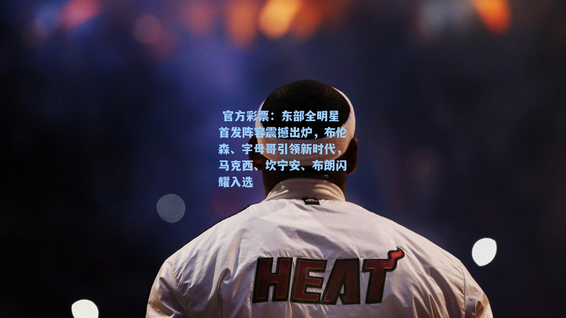 东部全明星首发阵容震撼出炉,布伦森、字母哥引领新时代,马克西、坎宁安、布朗闪耀入选