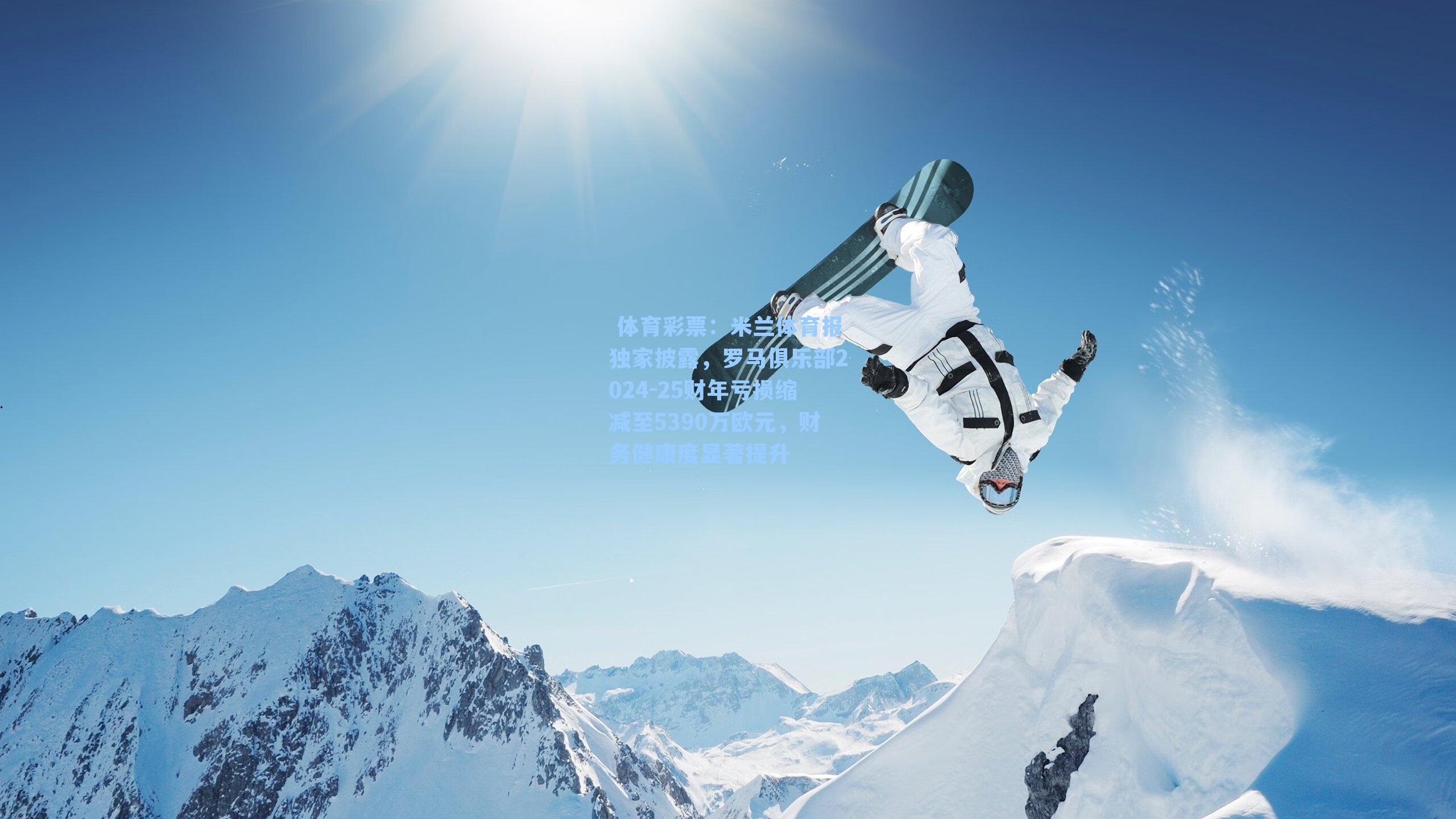 米兰体育报独家披露，罗马俱乐部2024-25财年亏损缩减至5390万欧元，财务健康度显著提升