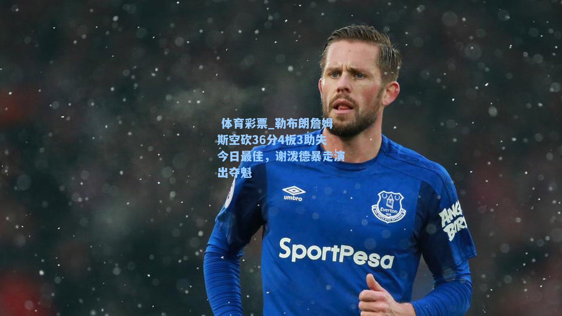 勒布朗詹姆斯空砍36分4板3助失今日最佳，谢泼德暴走演出夺魁