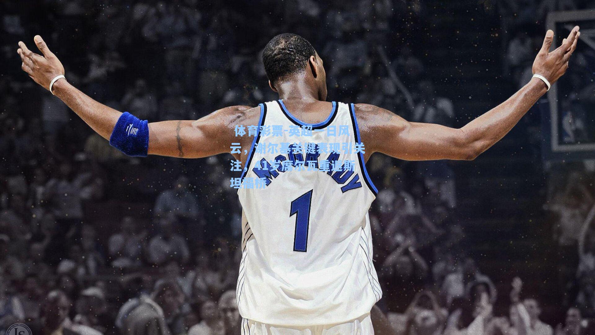 英超一日风云，谢尔基关键表现引关注，41岁席尔瓦重返斯坦福桥