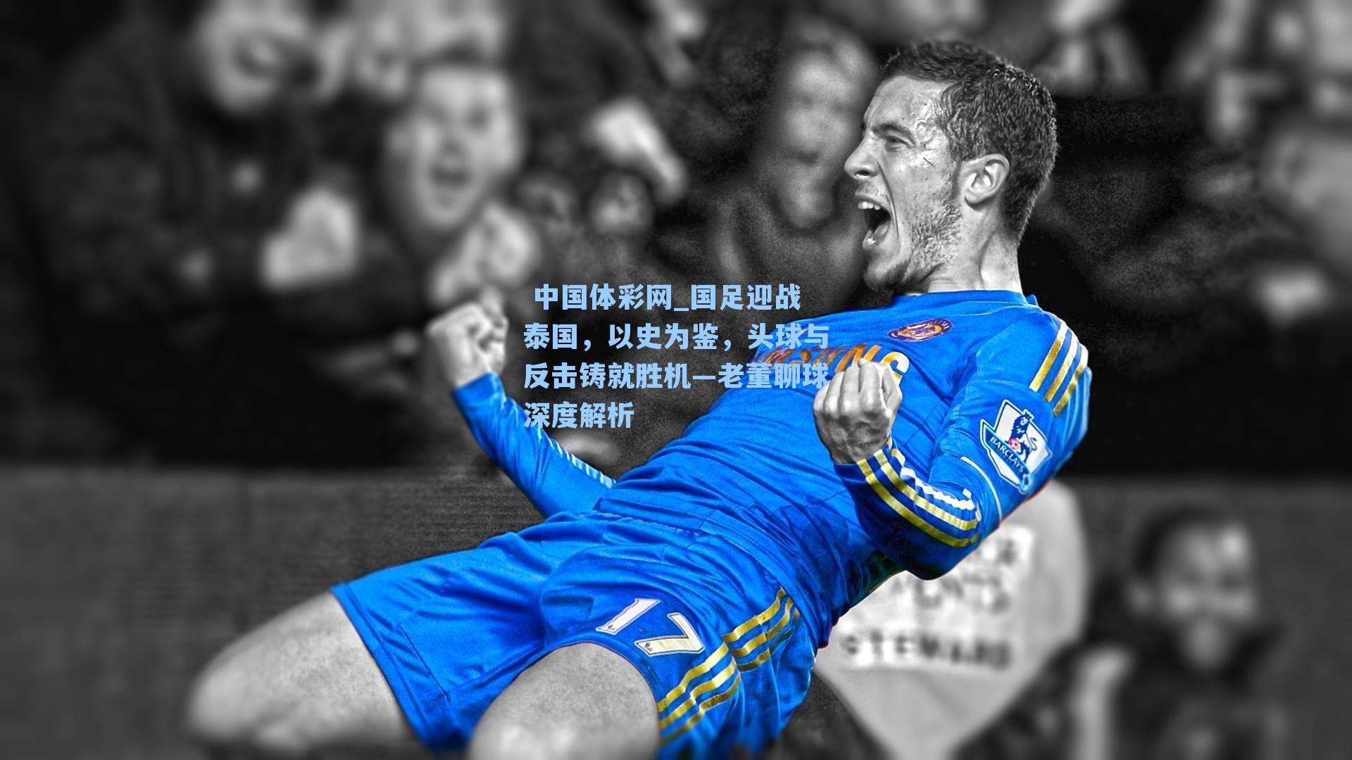 国足迎战泰国，以史为鉴，头球与反击铸就胜机—老董聊球深度解析