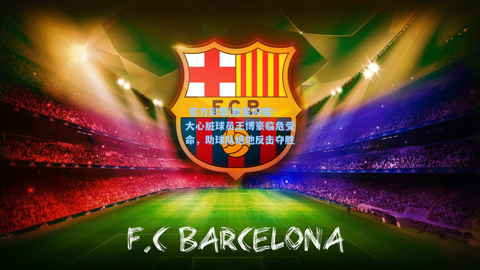 新星闪耀！大心脏球员王博豪临危受命，助球队绝地反击夺胜