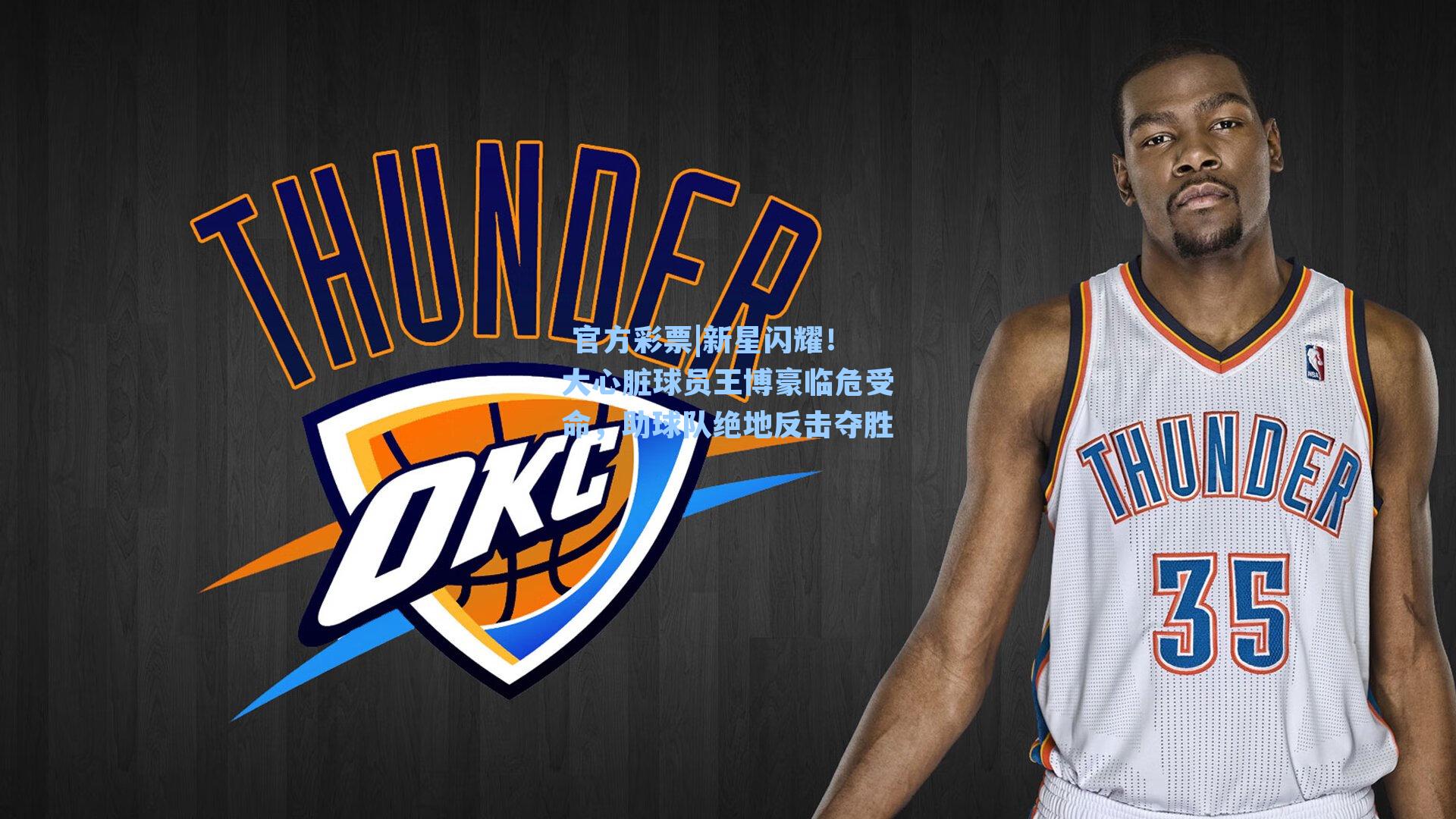 新星闪耀！大心脏球员王博豪临危受命，助球队绝地反击夺胜