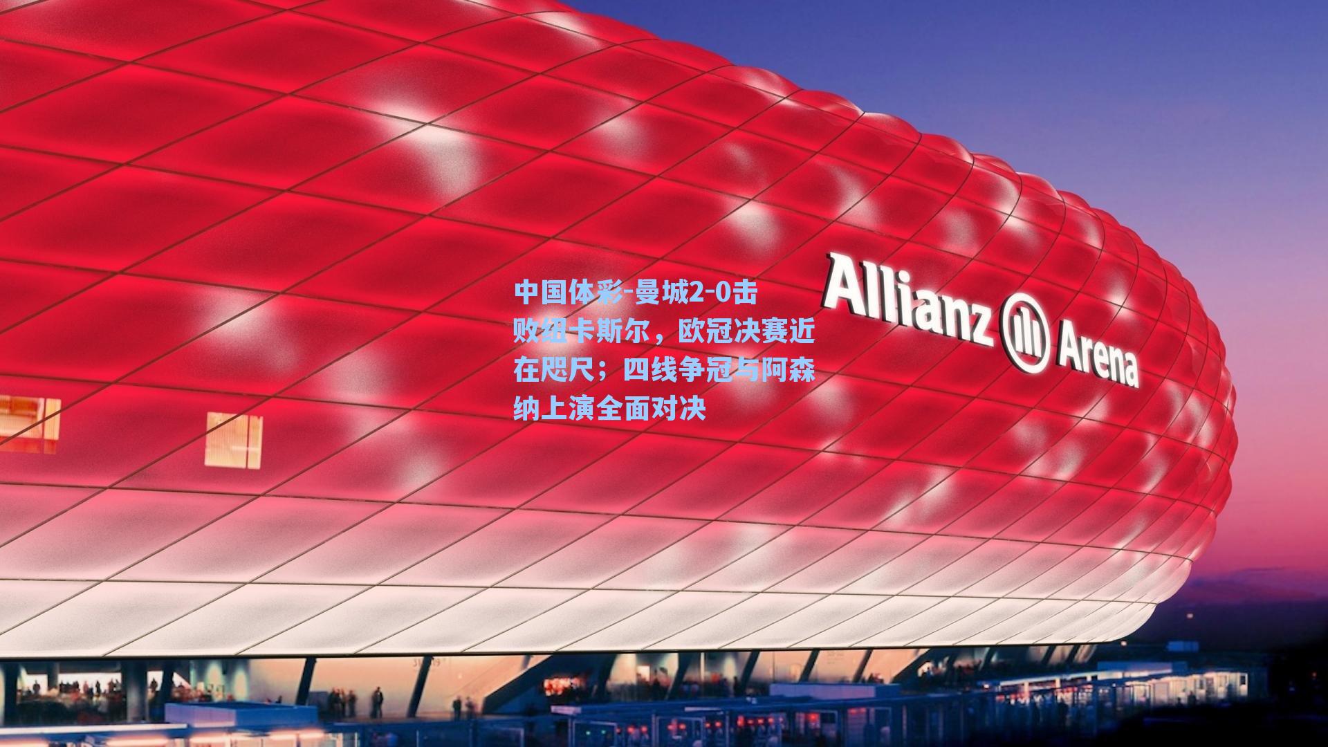 曼城2-0击败纽卡斯尔，欧冠决赛近在咫尺；四线争冠与阿森纳上演全面对决