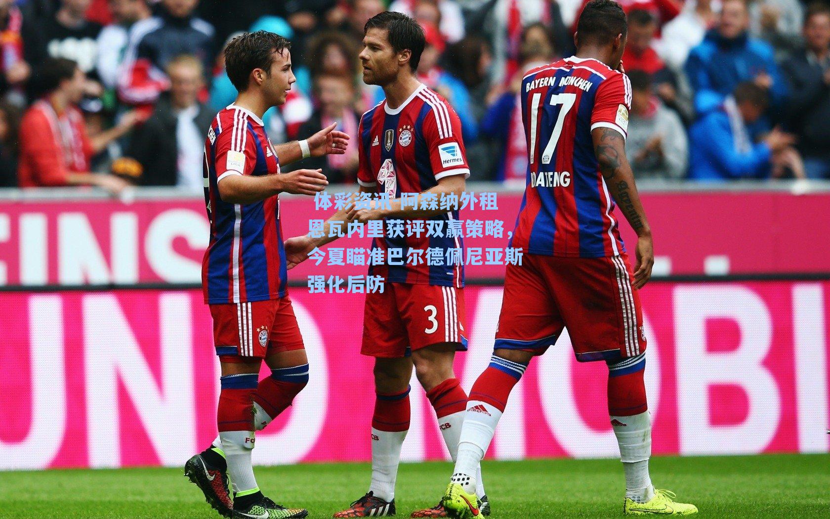 阿森纳外租恩瓦内里获评双赢策略，今夏瞄准巴尔德佩尼亚斯强化后防