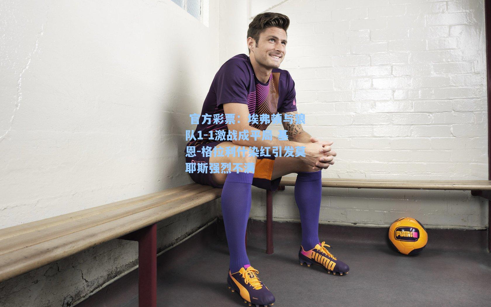 埃弗顿与狼队1-1激战成平局 基恩-格拉利什染红引发莫耶斯强烈不满